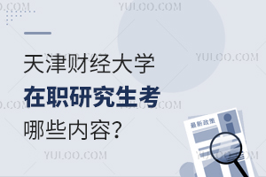 天津财经大学在职研究生有哪些考试内容？