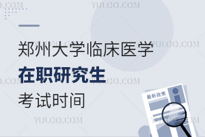 郑州大学临床医学在职研究生考试时间