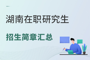 2024湖南在职研究生招生简章汇总