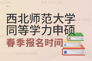 西北师范大学同等学力申硕春季招生报名时间