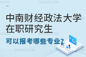 2024年读中南财经政法大学在职研究生可以报考哪些专业