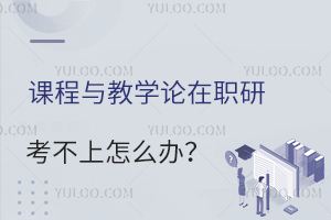 课程与教学论在职研究生考不上怎么办