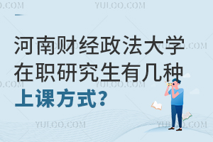 河南财经政法大学在职研究生有几种上课方式？