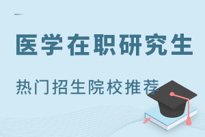 医学在职研究生热门招生院校推荐