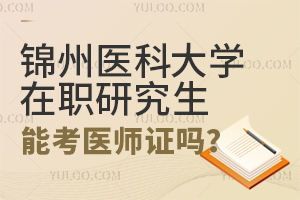锦州医科大学在职研究生可以考医师证吗