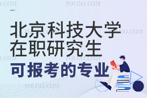 2024年北京科技大学在职研究生可以报考专业