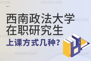 西南政法大学在职研究生上课方式有几种？