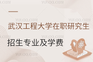 武汉工程大学在职研究生招生专业及学费详解