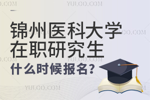 锦州医科大学在职研究生什么时候开始报名
