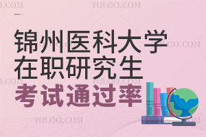 锦州医科大学在职研究生入学考试通过率怎么样？