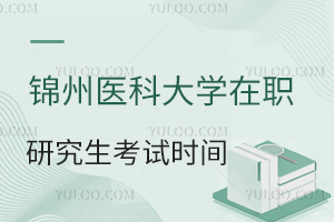 2024年锦州医科大学在职研究生考试时间安排