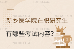 新乡医学院在职研究生有哪些考试内容？（同等学力申硕）