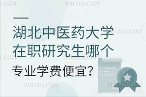 湖北中医药大学在职研究生哪个专业学费低？