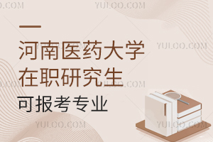 2024年河南医药大学在职研究生可以报考专业有哪些？