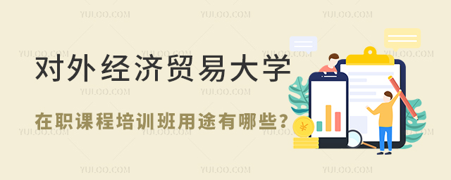 对外经济贸易大学在职课程培训班用途有哪些