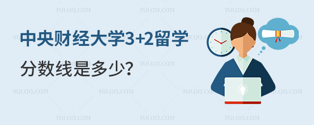 中央财经大学3+2留学分数线
