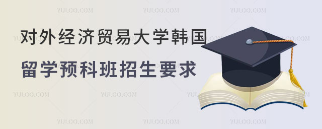 对外经济贸易大学韩国留学预科班招生