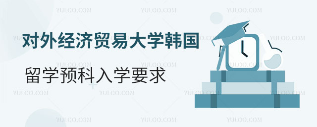 对外经济贸易大学韩国留学预科入学要求