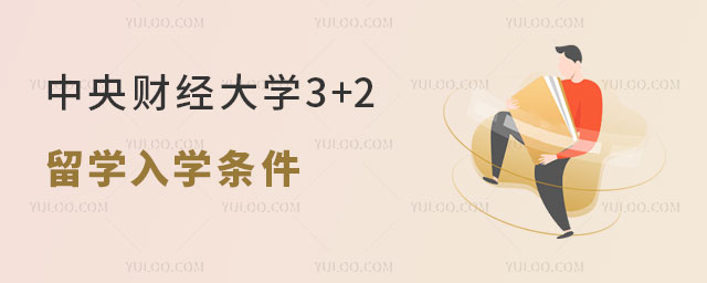 中央财经大学3+2留学入学条件