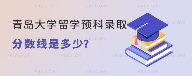 青岛大学留学预科录取分数线