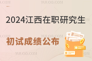 江西2024年在职研究生招生考试初试成绩公布