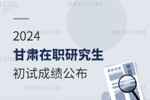 甘肃2024年在职研究生招生考试初试成绩公布