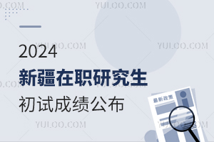 新疆2024年在职研究生招生考试初试成绩公布