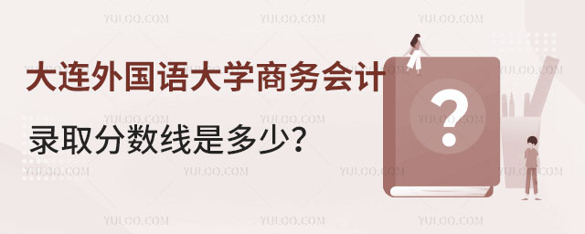 大连外国语大学商务会计专业录取分数线