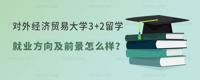 对外经济贸易大学3+2留学就业