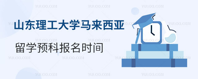 山东理工大学马来西亚留学预科报名时间