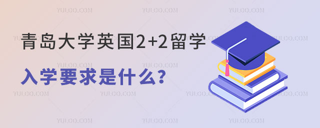青岛大学英国2+2留学入学要求