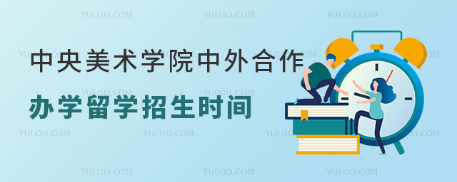 中央美术学院中外合作办学留学招生时间