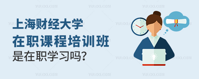 上海財(cái)經(jīng)大學(xué)在職課程培訓(xùn)班是在職學(xué)習(xí)嗎