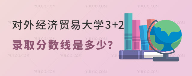 对外经济贸易大学3+2留学录取分数线