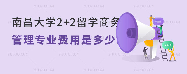 南昌大学2+2留学商务管理专业费用