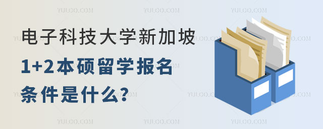 电子科技大学新加坡1+2本硕留学
