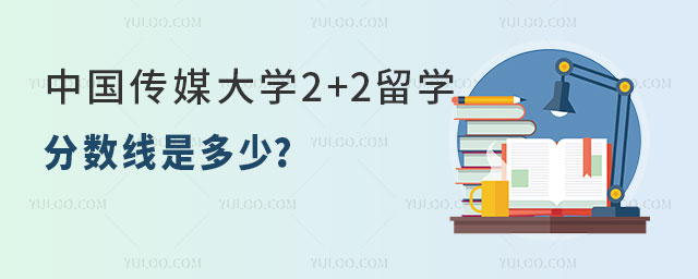 中国传媒大学2+2留学分数线