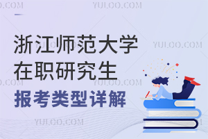 浙江师范大学在职研究生报考类型详解