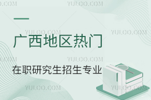 可上网课！广西地区在职研究生热门招生专业一览表