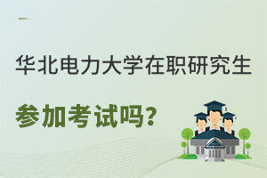 华北电力大学在职研究生需要参加考试吗？招生专业有哪些？