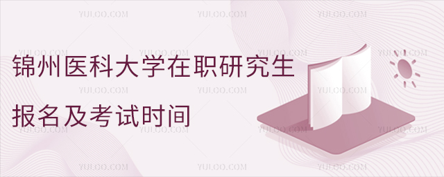 锦州医科大学在职研究生报名及考试时间