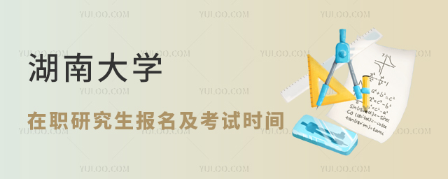 湖南大学在职研究生报名及考试时间