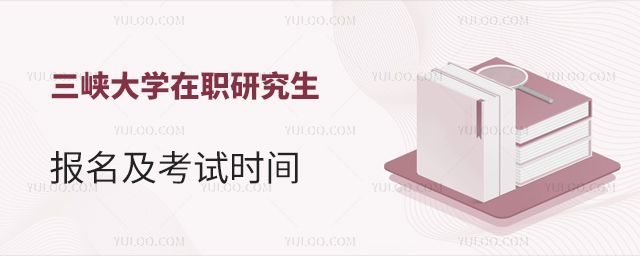 三峡大学在职研究生报名及考试时间