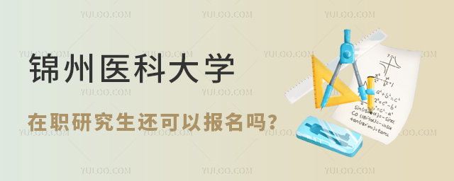 锦州医科大学在职研究生还可以报名吗？