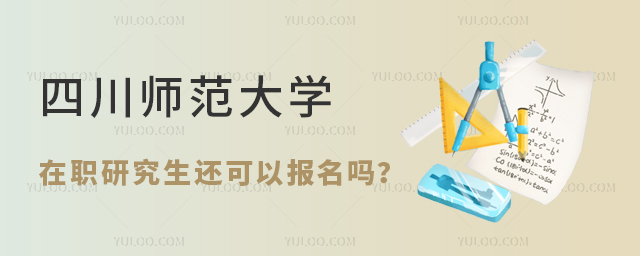 四川师范大学在职研究生还可以报名吗