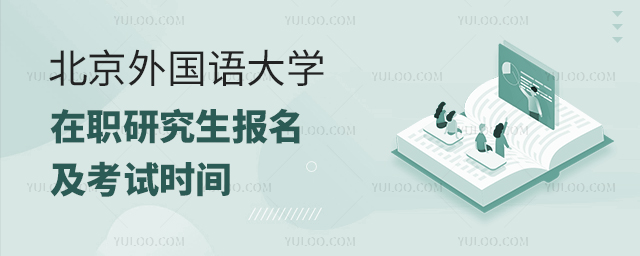 北京外國(guó)語(yǔ)大學(xué)在職研究生報(bào)名及考試時(shí)間