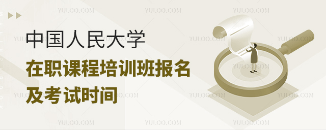 中国人民大学在职课程培训班报名及考试时间