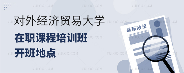对外经济贸易大学在职课程培训班招生地区在哪里