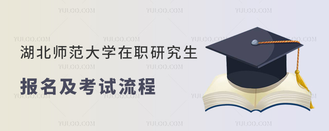湖北師范大學(xué)在職研究生報名及考試流程