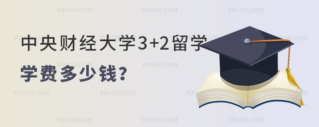 中央财经大学3+2留学学费